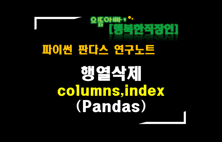  [판다스 연구노트] 행삭제,열삭제(index,columns)