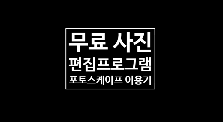 무료 사진편집프로그램: 포토스케이프 이용 후기 무료 사진편집프로그램: 포토스케이프 이용 후기