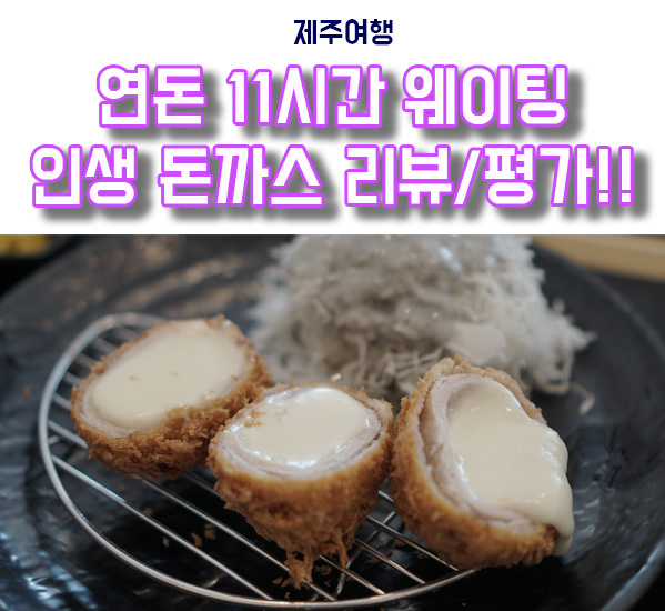  제주도 연돈 11시간 웨이팅, 인생 치즈까스 연돈 평가!