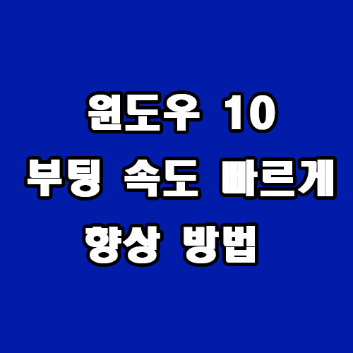  윈도우 10 부팅 속도 빠르게 향상 방법