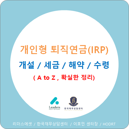  개인형 퇴직연금 (IRP) / 계좌개설부터 세액공제, 이전, 해약, 중도인출, 연금수령까지 / A to Z
