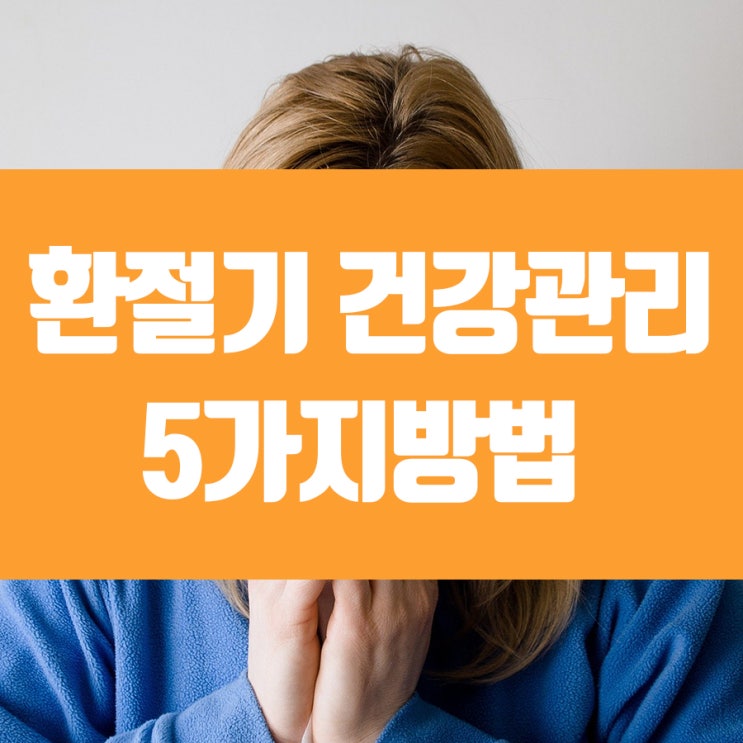  환절기 건강관리 5가지 방법!