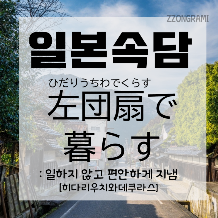  [일본어 공부] 일본 속담 : '왼손 부채질로 생활하다’란? (左団扇で暮らす)