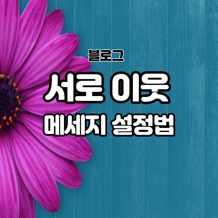  블로그 서로 이웃 요청 안내 메시지 설정하고 나만의 애정 이웃 만들기