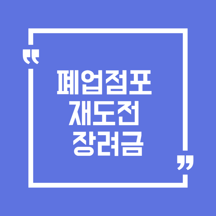 폐업점포 재도전 장려금 소상공인 50만원 자격 및 유의할 점!