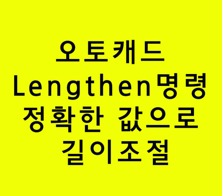 오토캐드 Lengthen명령 정확한 값으로 길이조절 오토캐드 Lengthen명령 정확한 값으로 길이조절
