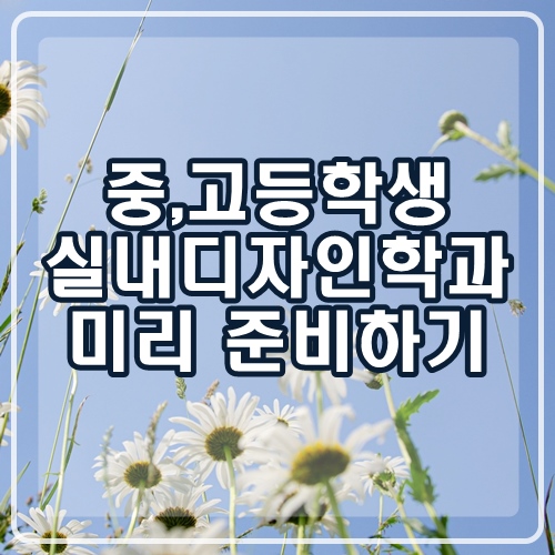  실내디자인학과 미리 준비해본다면?