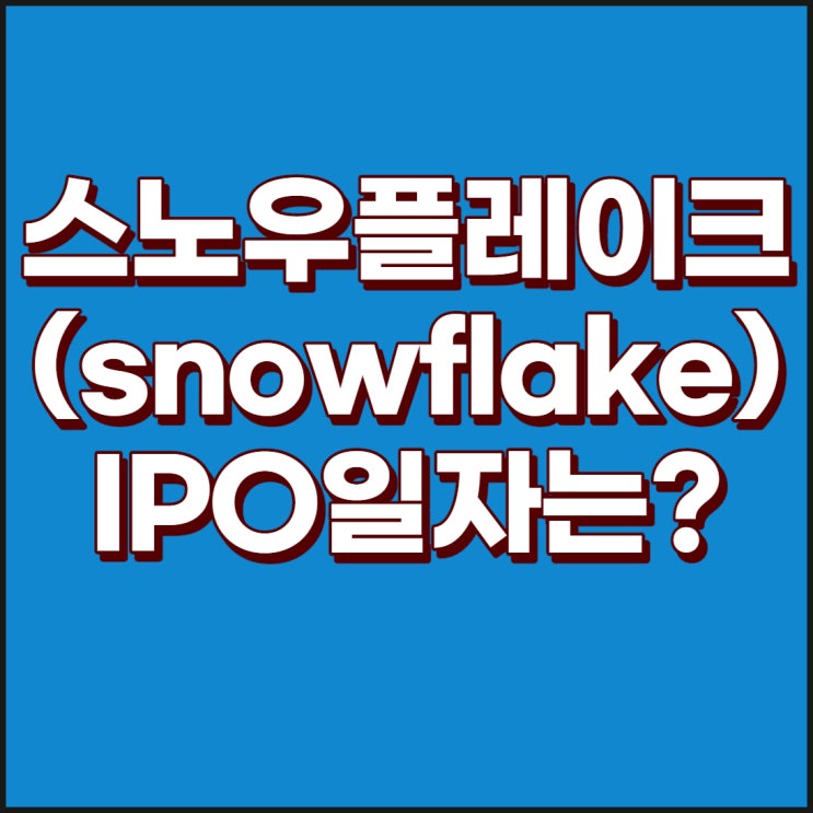  스노우플레이크(snowflake)에 대해서 알아보자 : 스노우플레이크 상장, Snowflake 상장, snowflake 주식, snowflake 상장일