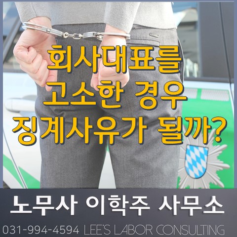 회사 대표를 고소하는 행위가 징계사유일까? (일산 노무사, 장항동 노무사) 회사 대표를 고소하는 행위가 징계사유일까? (일산 노무사, 장항동 노무사)