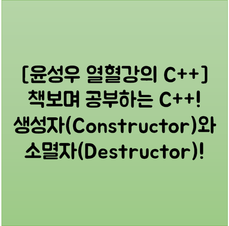  [윤성우 열혈강의 C++] 책보며 공부하는 C++! 생성자(Constructor)와 소멸자(Destructor)!