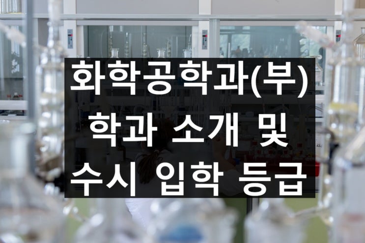  화학공학과(부) 수시 입학 등급 및 소개