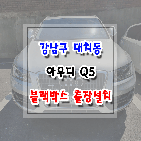  [씽씽이네] 강남구 대치동 블랙박스 출장설치 아우디 Q5 아이나비 Z5000
