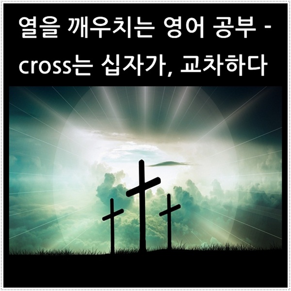  열을 깨우치는 영어 공부 - cross는 '십자가, 교차하다'라는 뜻
