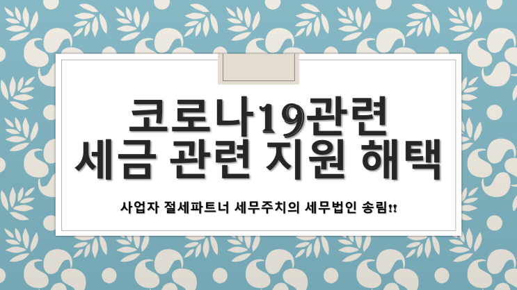  코로나19 세금 관련 지원 해택 - [양산세무사/삼호동세무사/상북면세무사/소주동세무사/신기동세무사/어곡동세무사/용당동세무사]