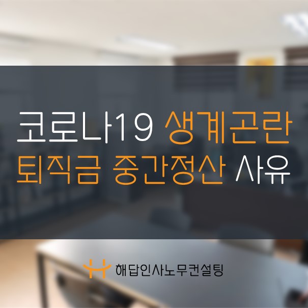 코로나19로 인한 생계곤란으로 퇴직금을 중간정산 받을 수 있을까? - 부산노무사