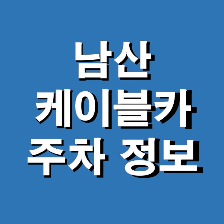  남산 케이블카 주차장 & 이용 정보