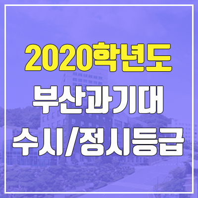 부산과학기술대학교 수시등급 / 정시등급 (2020, 예비번호) 부산과학기술대학교 수시등급 / 정시등급 (2020, 예비번호)
