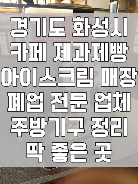 경기도 화성시 카페 제과제빵 아이스크림 매장 폐업 전문 업체 주방기구 정리 딱 좋은 곳