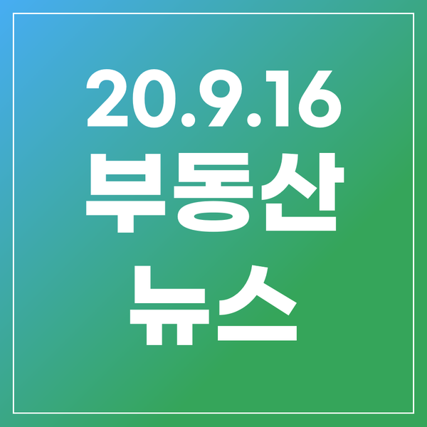  [20.9.16]염리4.5구역, 분양권전매제한 시행령개정, 올해 최고가빌라 용산제이하우스