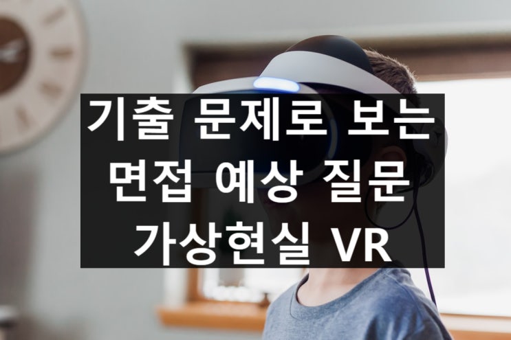  대학 면접 기출, 예상 질문 - 가상현실 VR