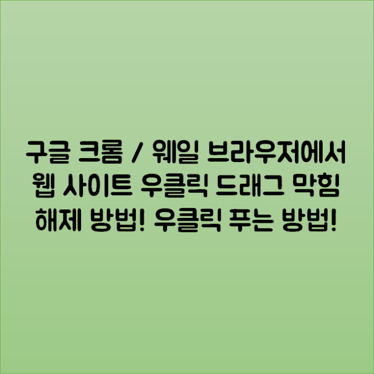 구글 크롬 / 웨일 브라우저에서 웹 사이트 우클릭 드래그 막힘 해제 방법! 우클릭 푸는 방법! 구글 크롬 / 웨일 브라우저에서 웹 사이트 우클릭 드래그 막힘 해제 방법! 우클릭 푸는 방법!