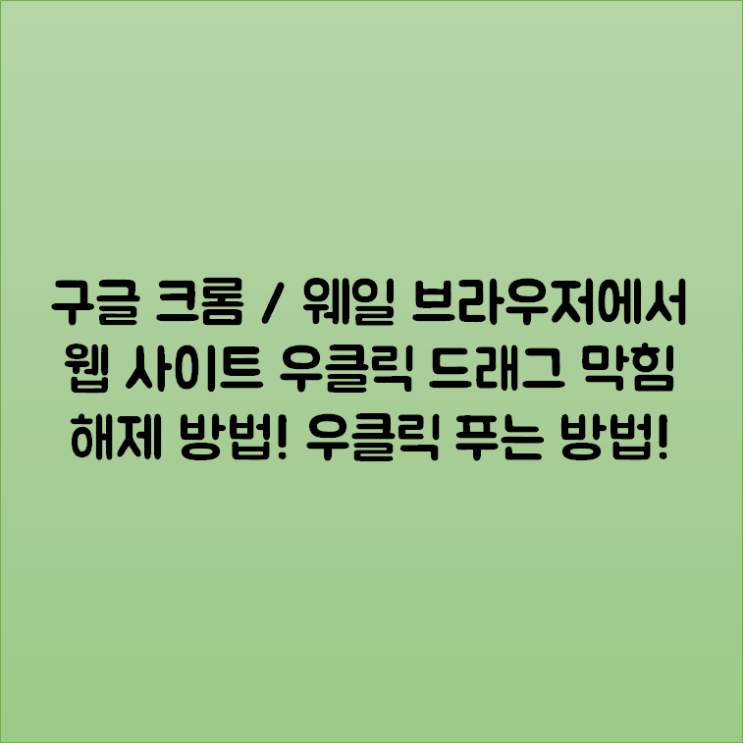 구글 크롬 / 웨일 브라우저에서 웹 사이트 우클릭 드래그 막힘 해제 방법! 우클릭 푸는 방법!