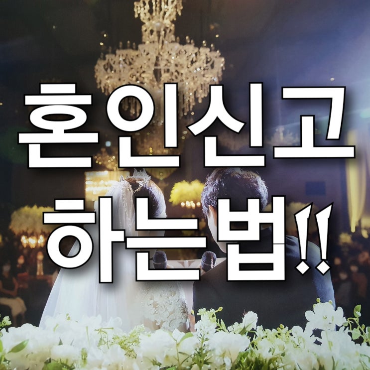 혼인신고하는 법, 혼인신고 준비물부터 증인, 양식, 하는곳, 혼인 신고서 등 총정리! 혼인신고하는 법, 혼인신고 준비물부터 증인, 양식, 하는곳, 혼인 신고서 등 총정리!
