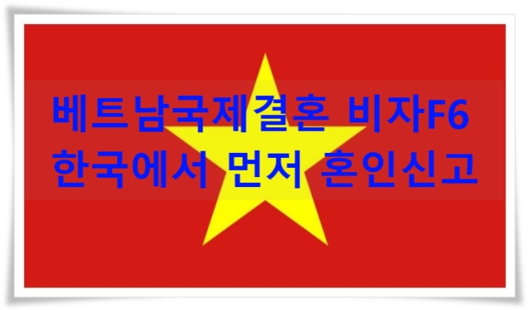 베트남국제결혼 비자F6 - 한국에서 먼저 혼인신고 - 결혼비자 베트남국제결혼 비자F6 - 한국에서 먼저 혼인신고 - 결혼비자