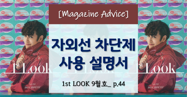  [자외선 차단제] 얼마나 어떻게 발라야 하는 걸까? <1st LOOK 9월호_잡지 Advice>