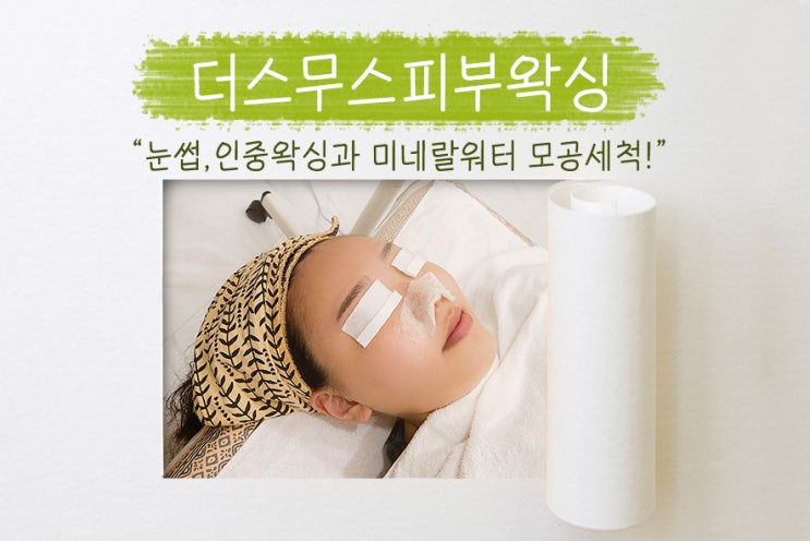  성남피부관리, 미네랄워터로 모공세척하고 눈썹왁싱, 인중왁싱도 깔끔하게! 더스무스피부왁싱!