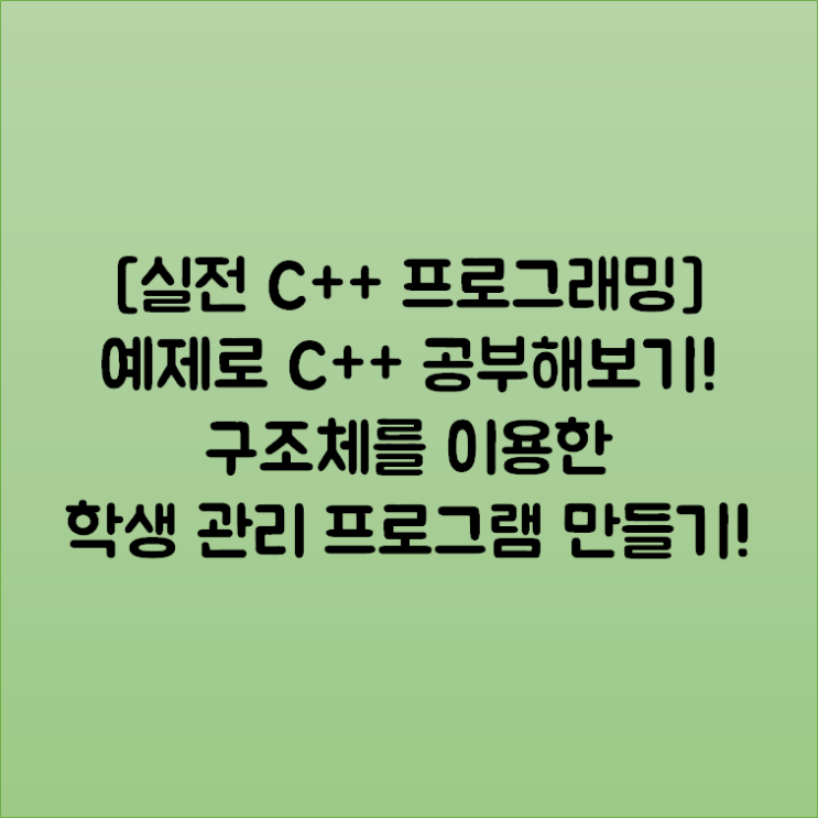  [실전 C++ 프로그래밍] 예제로 C++ 공부해보기! 구조체를 이용한 학생 관리 프로그램 만들기!