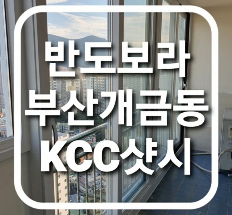  부산 진구 개금동 반도보라아파트 kcc하이샷시 창문교체.태풍샤시파손세대(보험처리)(부산샤시)(진구샷시)(개금동샷시교체)
