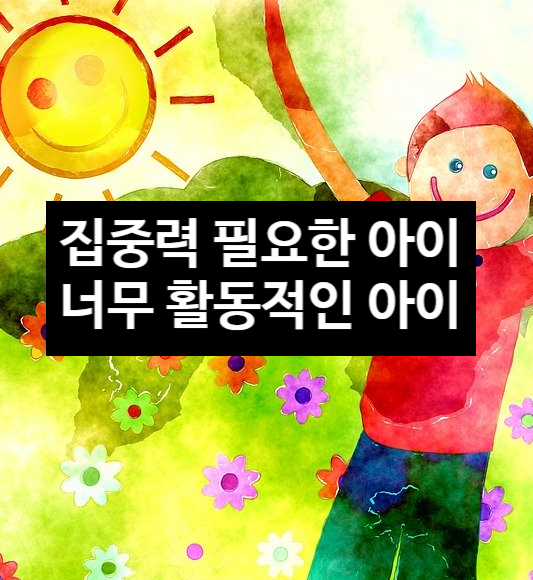  집중력 필요한 아이와 너무 활동적인 아이