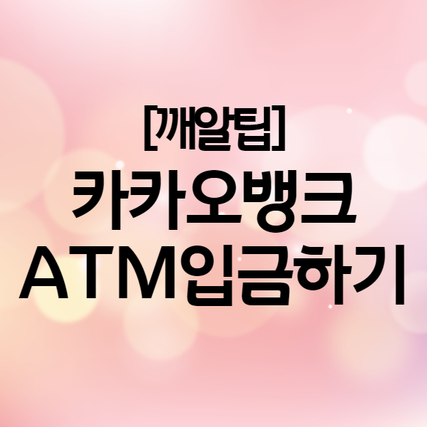 카카오뱅크 입금방법 - 카카오 체크카드로 ATM 현금 입금 가능해요! 수수료 무료