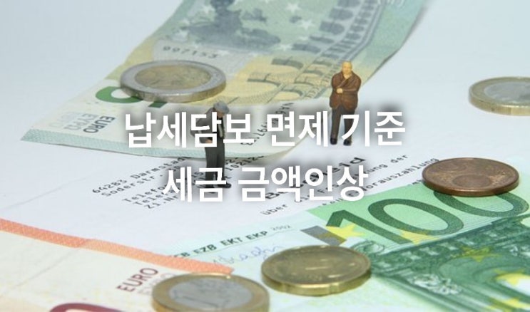  납세담보 면제 기준 세금 금액인상