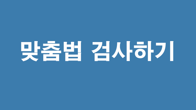 스마트폰으로 네이버 블로그 맞춤법 검사하기 스마트폰으로 네이버 블로그 맞춤법 검사하기