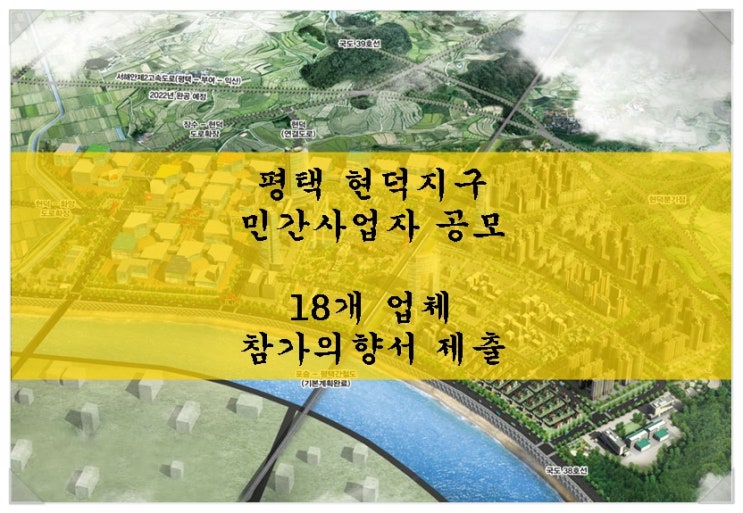  <현덕지구 투자 뉴스>평택 현덕지구 민간사업자 공모. 18개 업체 참가의향서 제출