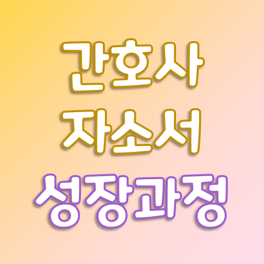  간호사 자소서 - 성장과정 쉽게 쓰는 법