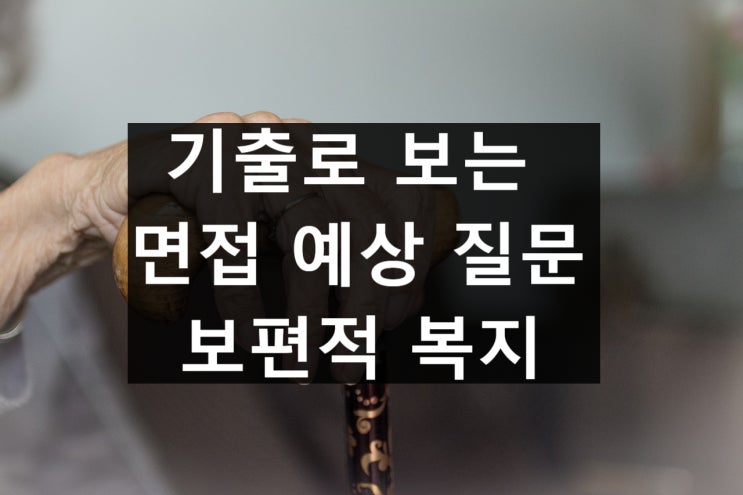  수시 면접 기출, 예상 질문 - 보편적, 선별적 복지