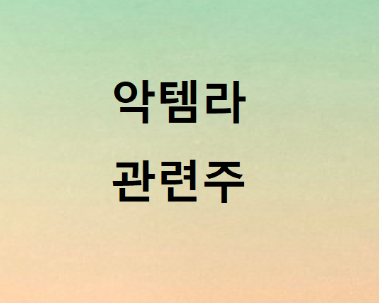 악템라 관련주 총정리 악템라 관련주 총정리