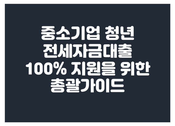  중소기업 청년 전세자금 대출 조건부터 100%를 위한 총괄가이드