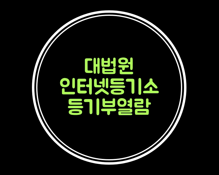  대법원인터넷등기소에서 부동산/법인 등기부열람발급을 알아볼께요