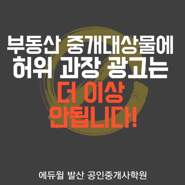  [신방화역공인중개사학원] 부동산 중개대상물에 허위 과장 광고는 더 이상 안됩니다!