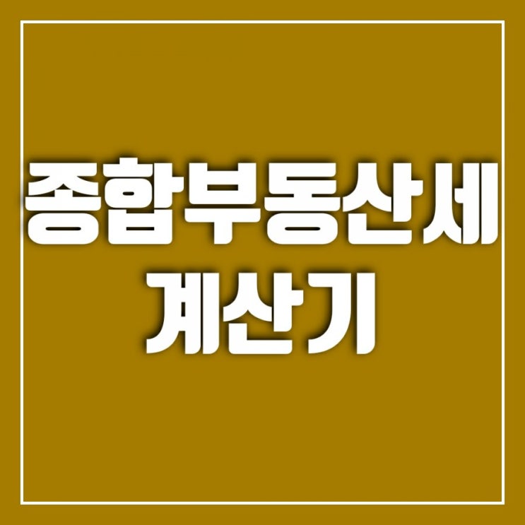 종부세계산기(종합부동산세계산기)사용법을 알아보아요