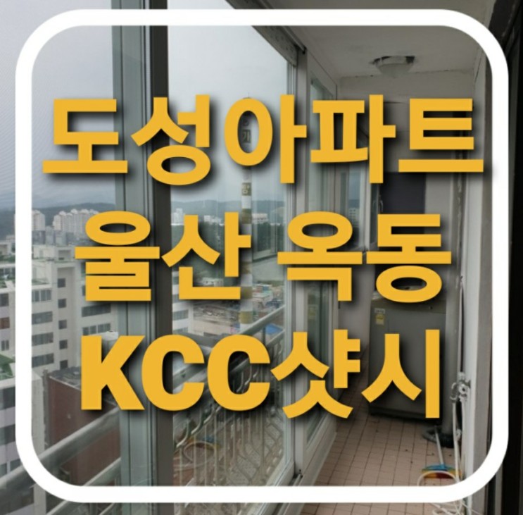 울산 남구 옥동 도성아파트 외부베란다 하이샷시 KCC발코니창호 교체(울산샷시)(남구옥동샤시)