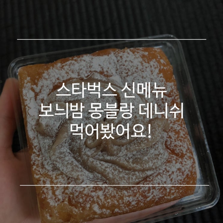  [후기] 스타벅스 신메뉴! 보늬밤 몽블랑 데니쉬 먹었어용