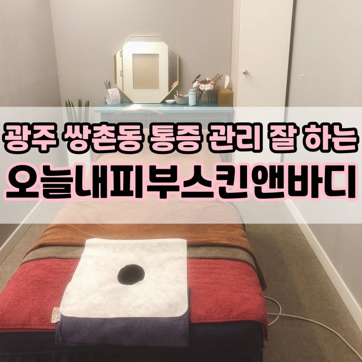  광주 거묵복,  통증 관리, 쌍촌동 마사지 잘 하는곳 오늘내피부스킨앤바디