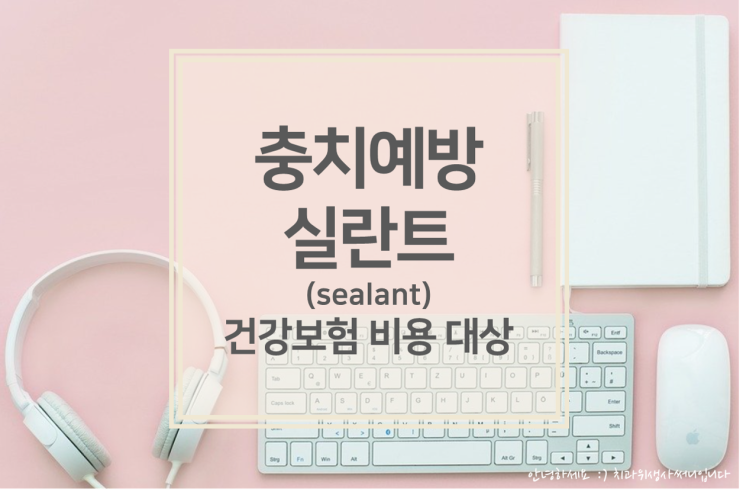  치아홈메우기하면 충치 안생겨요?::실란트(sealant)비용 대상 방법(feat. 치과위생사)