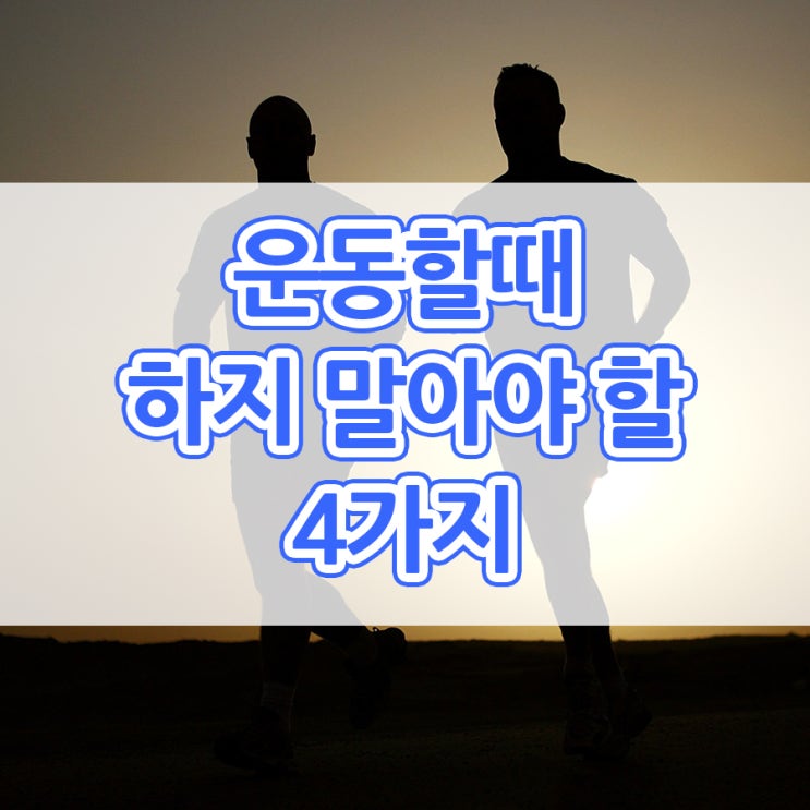  운동할때 하지 말아야 할 4가지!