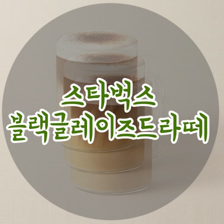  스타벅스 블랙글레이즈드라떼 _ 뭔가 기대했던 아인슈페너의 느낌은 아닌듯!